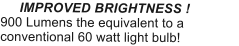 IMPROVED BRIGHTNESS ! 900 Lumens the equivalent to a conventional 60 watt light bulb!